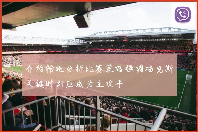 乔约翰逊分析比赛策略强调福克斯关键时刻应成为主攻手