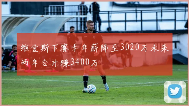 维金斯下赛季年薪降至3020万未来两年合计赚3400万