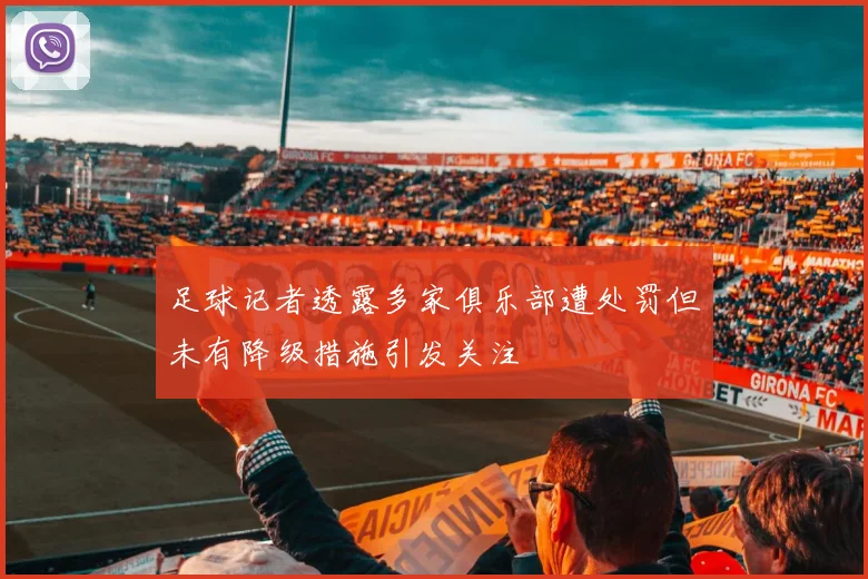 足球记者透露多家俱乐部遭处罚但未有降级措施引发关注