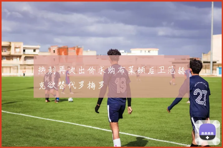 热刺再次出价求购布莱顿后卫范赫克欲替代罗梅罗