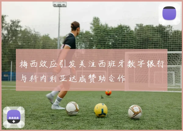 梅西效应引发关注西班牙数字银行与科内利亚达成赞助合作