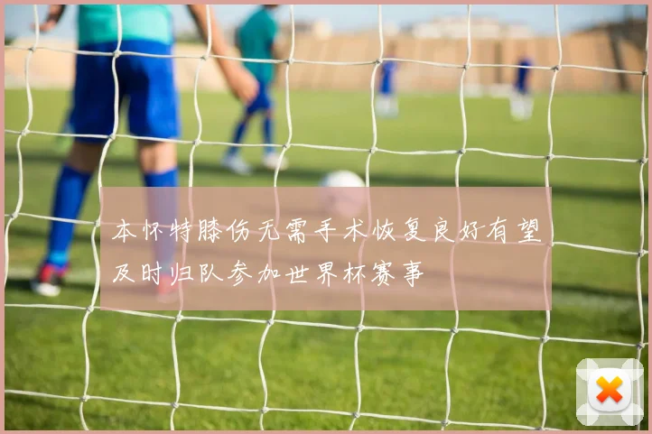 本怀特膝伤无需手术恢复良好有望及时归队参加世界杯赛事