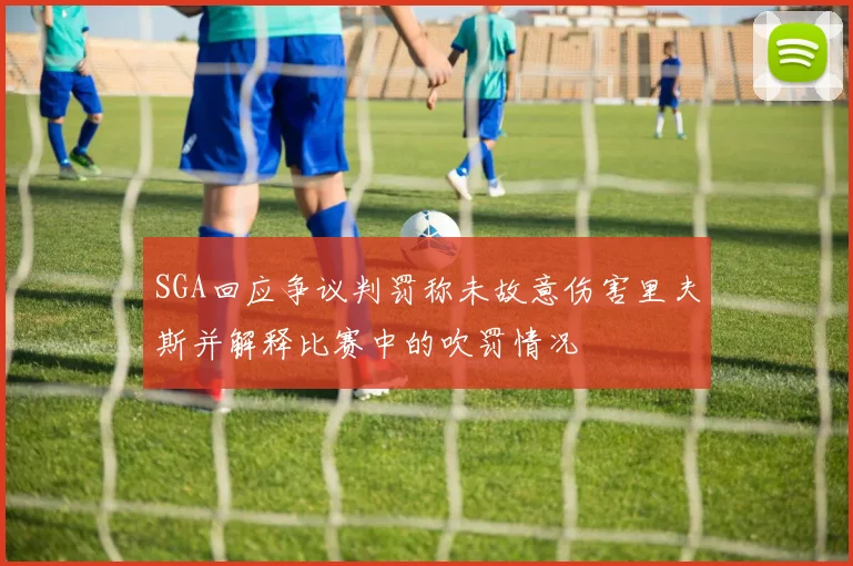 SGA回应争议判罚称未故意伤害里夫斯并解释比赛中的吹罚情况
