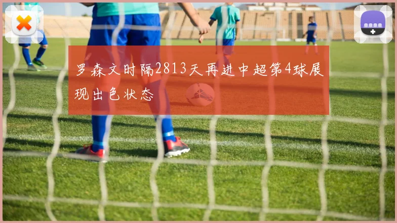 罗森文时隔2813天再进中超第4球展现出色状态